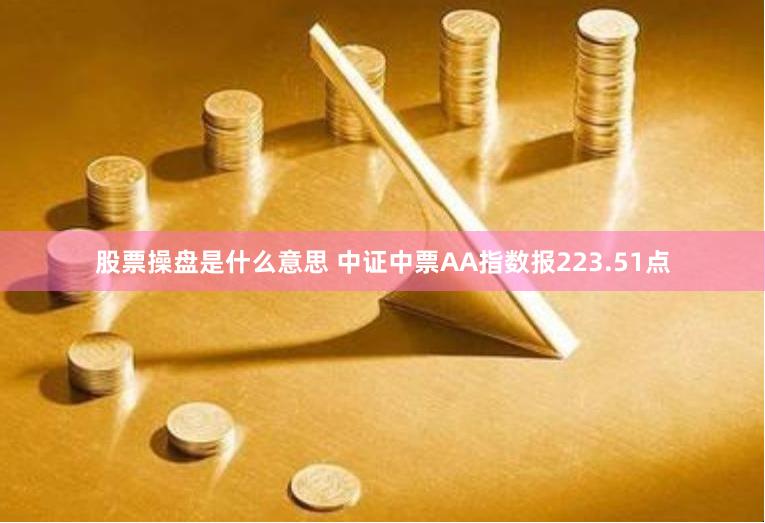 股票操盘是什么意思 中证中票AA指数报223.51点