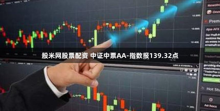 股米网股票配资 中证中票AA-指数报139.32点