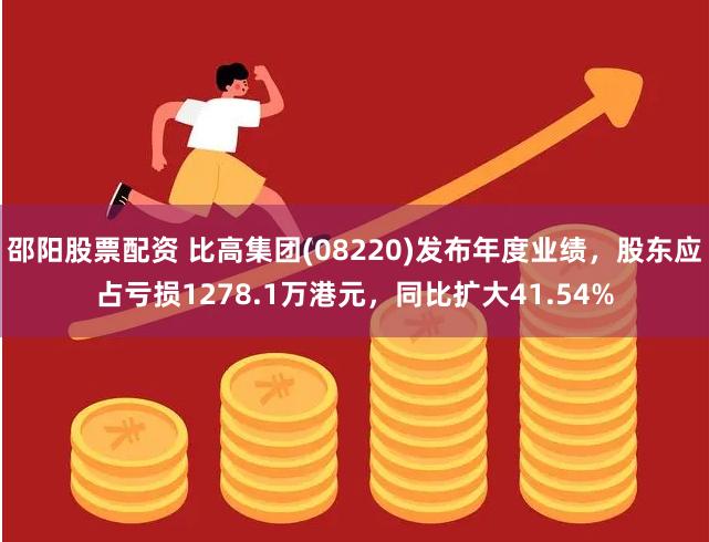 邵阳股票配资 比高集团(08220)发布年度业绩，股东应占亏损1278.1万港元，同比扩大41.54%