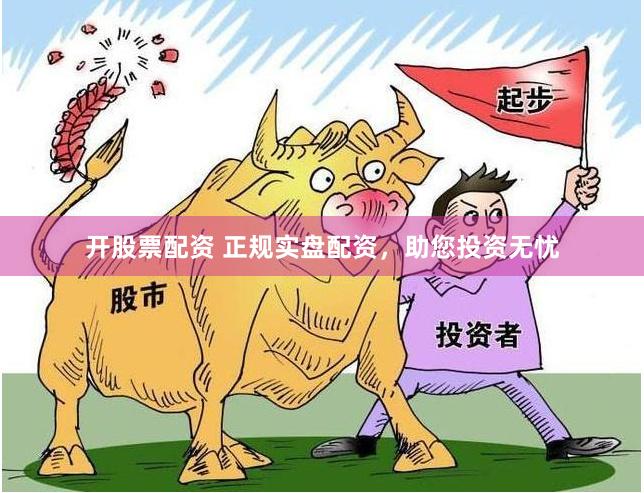 开股票配资 正规实盘配资，助您投资无忧