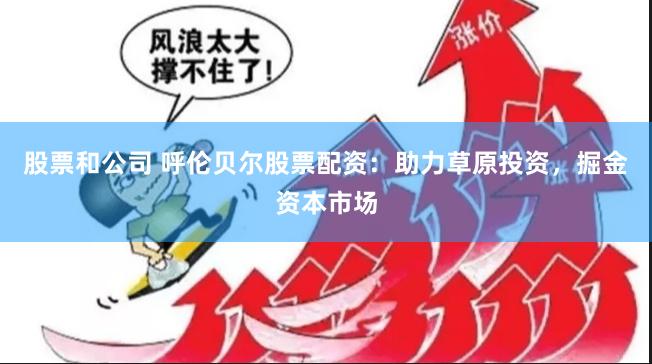 股票和公司 呼伦贝尔股票配资：助力草原投资，掘金资本市场