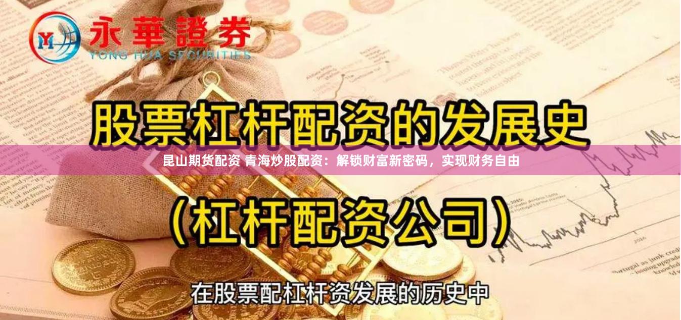 昆山期货配资 青海炒股配资：解锁财富新密码，实现财务自由