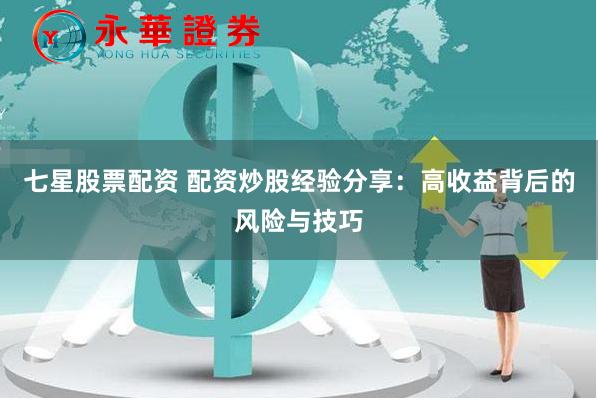 七星股票配资 配资炒股经验分享：高收益背后的风险与技巧