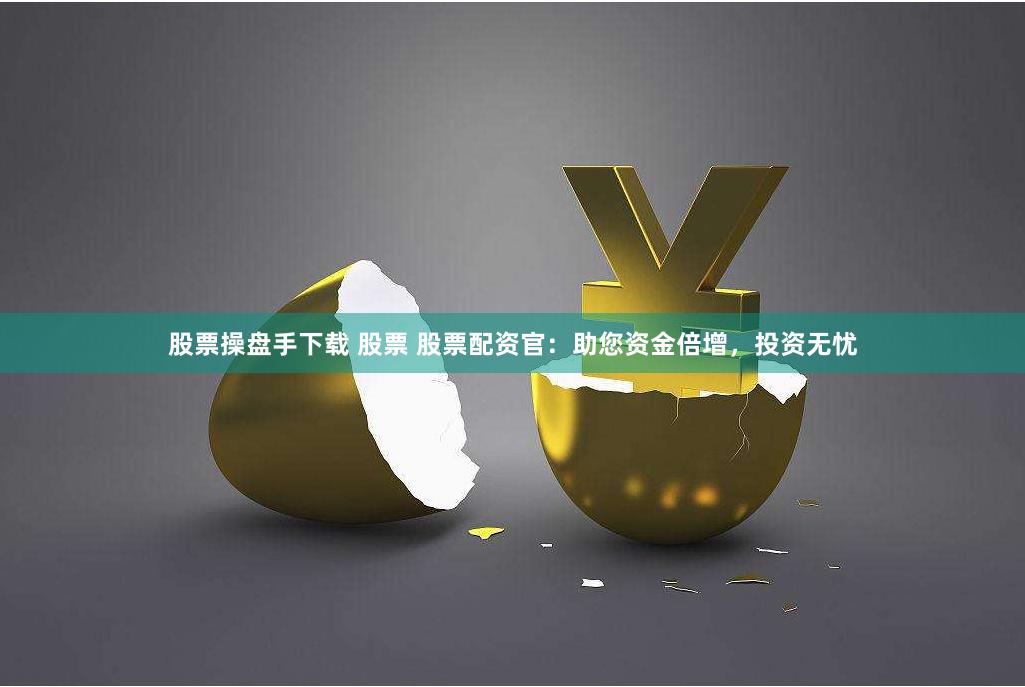 股票操盘手下载 股票 股票配资官：助您资金倍增，投资无忧