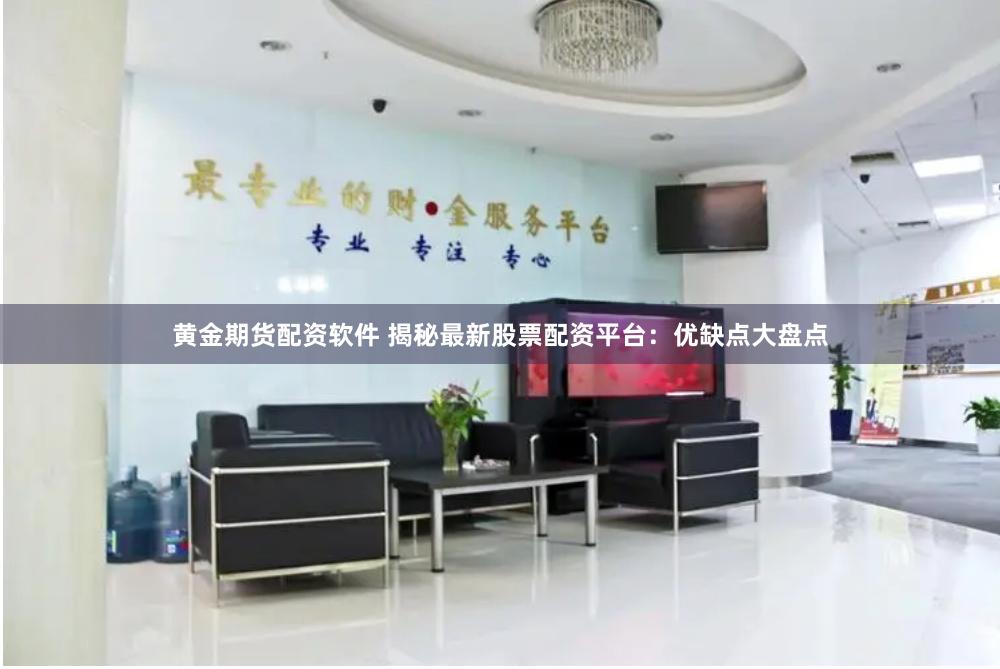 黄金期货配资软件 揭秘最新股票配资平台：优缺点大盘点