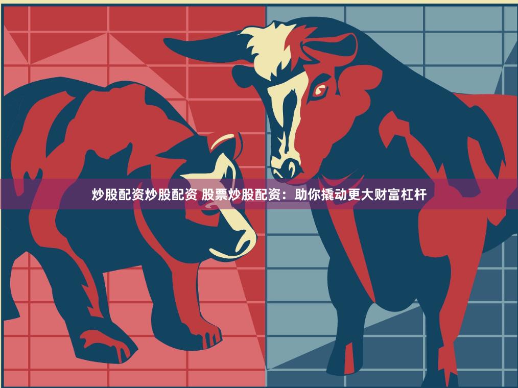 炒股配资炒股配资 股票炒股配资：助你撬动更大财富杠杆