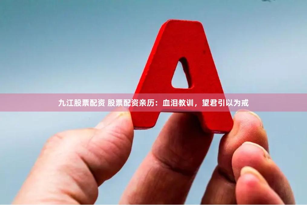 九江股票配资 股票配资亲历：血泪教训，望君引以为戒