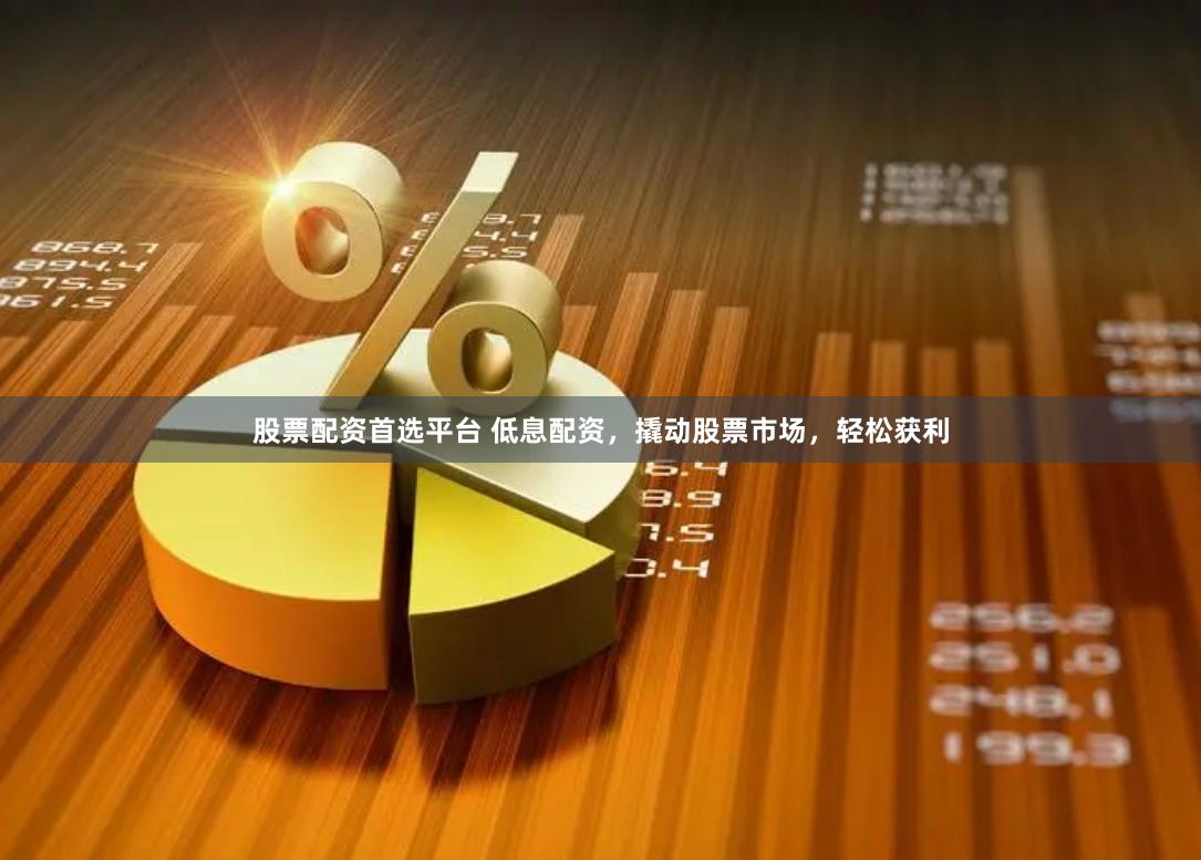股票配资首选平台 低息配资，撬动股票市场，轻松获利
