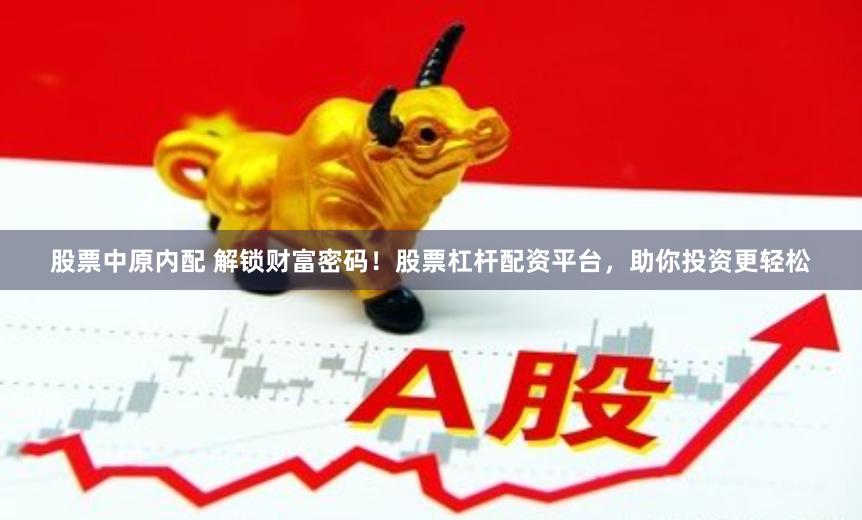 股票中原内配 解锁财富密码！股票杠杆配资平台，助你投资更轻松
