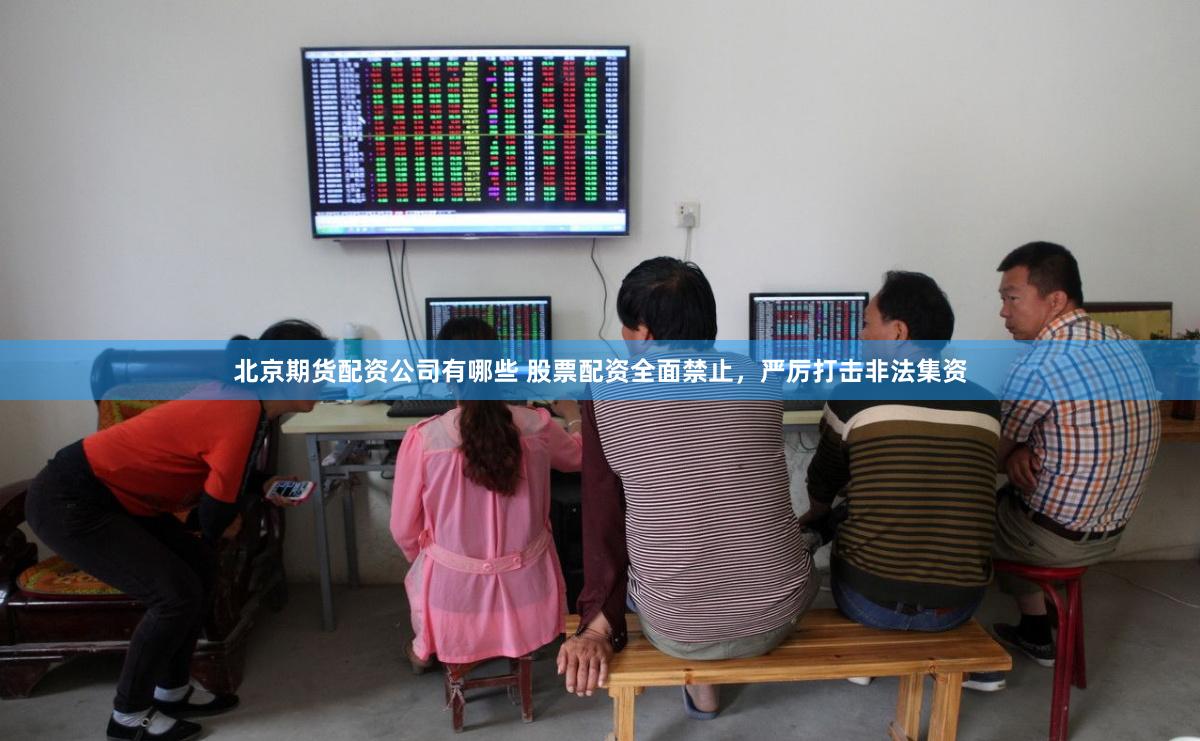 北京期货配资公司有哪些 股票配资全面禁止，严厉打击非法集资