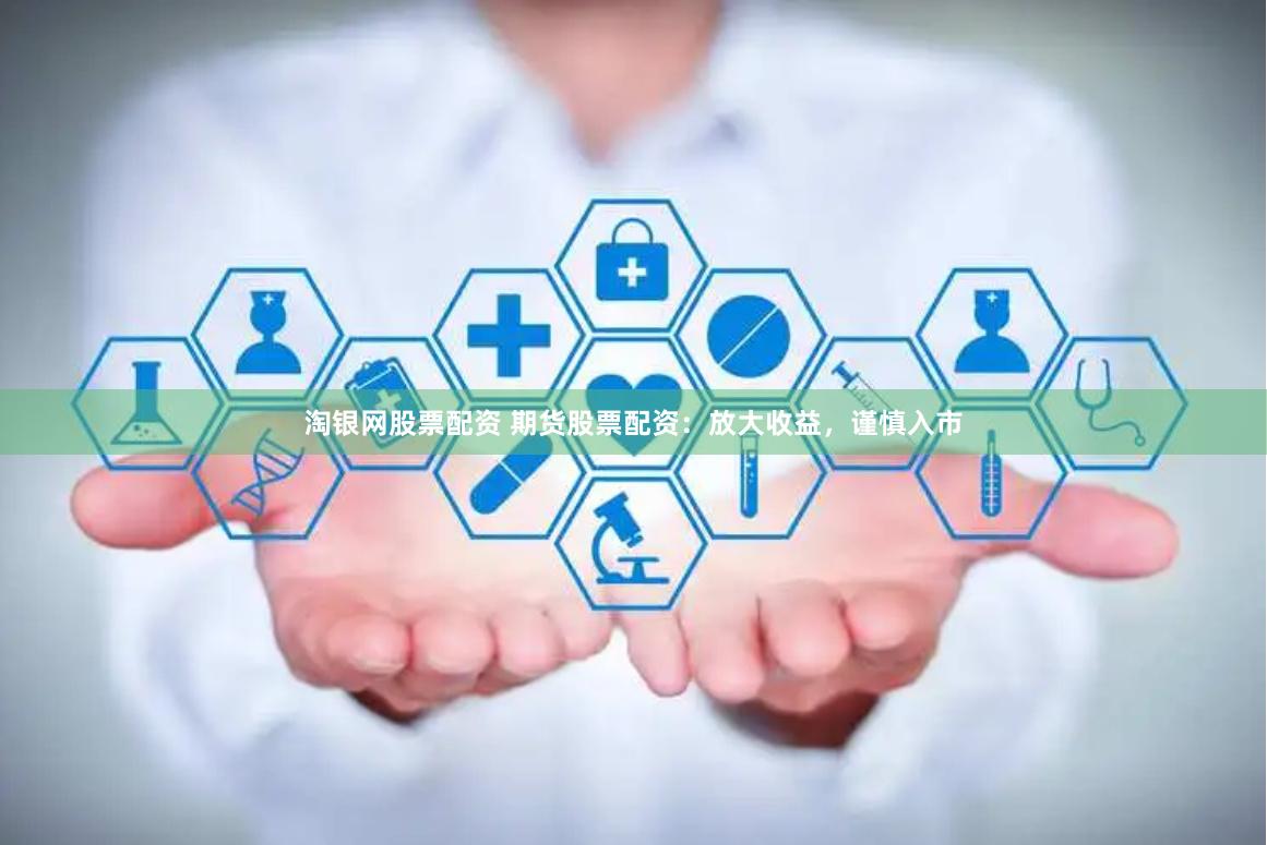 淘银网股票配资 期货股票配资：放大收益，谨慎入市